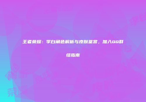 王者荣耀：李白角色解析与皮肤鉴赏，加入QQ群组指南