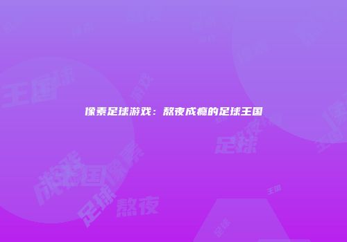 像素足球游戏：熬夜成瘾的足球王国