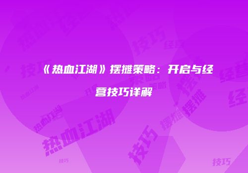 《热血江湖》摆摊策略：开启与经营技巧详解