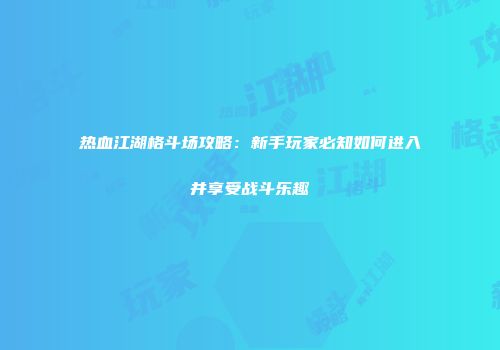 热血江湖格斗场攻略：新手玩家必知如何进入并享受战斗乐趣