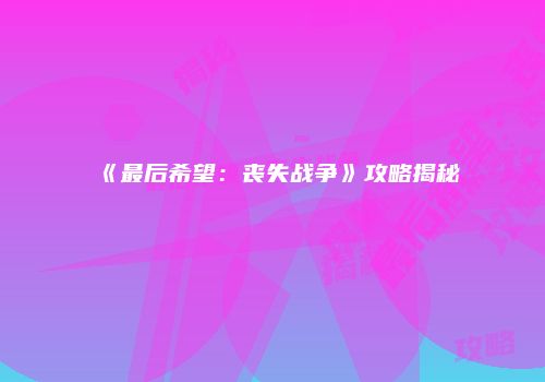 《最后希望：丧失战争》攻略揭秘