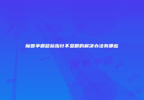 魔兽争霸鼠标指针不显眼的解决办法有哪些