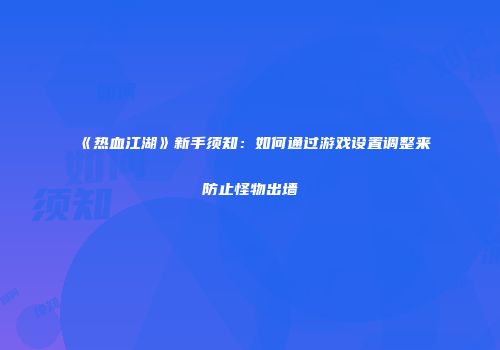 《热血江湖》新手须知：如何通过游戏设置调整来防止怪物出墙