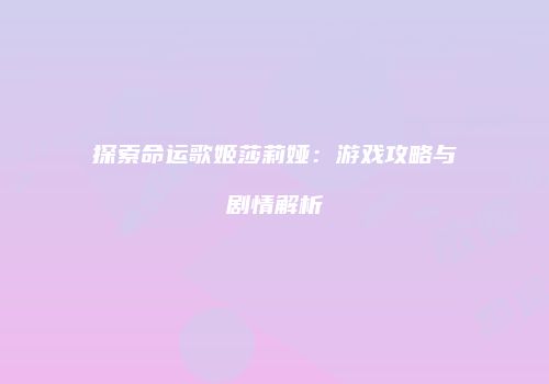 探索命运歌姬莎莉娅：游戏攻略与剧情解析