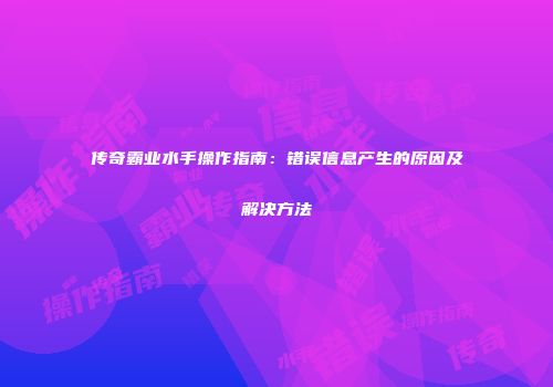 传奇霸业水手操作指南：错误信息产生的原因及解决方法