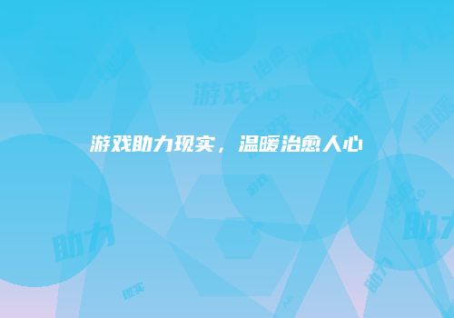 游戏助力现实，温暖治愈人心