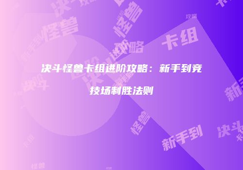 决斗怪兽卡组进阶攻略：新手到竞技场制胜法则