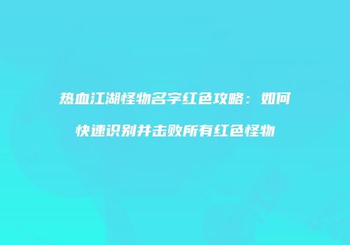 热血江湖怪物名字红色攻略：如何快速识别并击败所有红色怪物