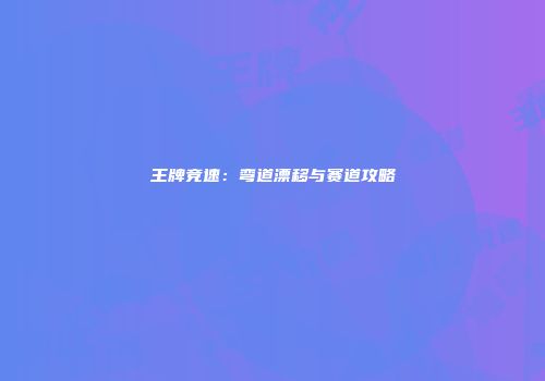 王牌竞速：弯道漂移与赛道攻略