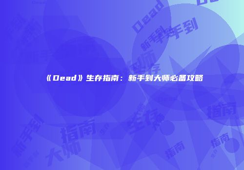 《Dead》生存指南：新手到大师必备攻略