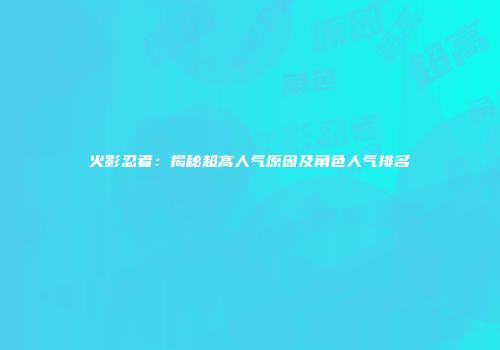 火影忍者：揭秘超高人气原因及角色人气排名