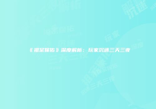 《祖宗保佑》深度解析：玩家沉迷三天三夜