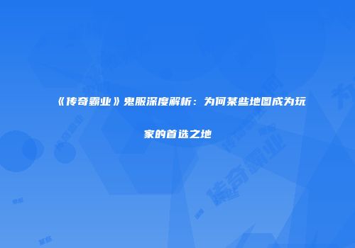 《传奇霸业》鬼服深度解析：为何某些地图成为玩家的首选之地