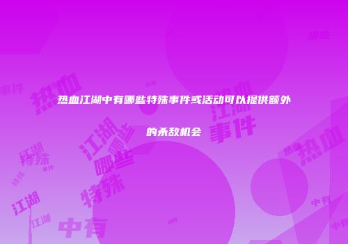 热血江湖中有哪些特殊事件或活动可以提供额外的杀敌机会