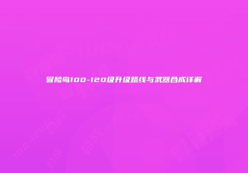 冒险岛100-120级升级路线与武器合成详解