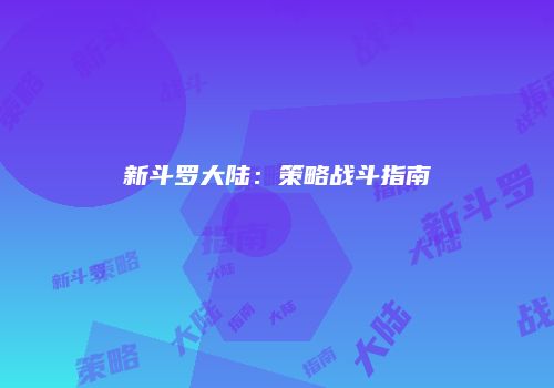 新斗罗大陆：策略战斗指南