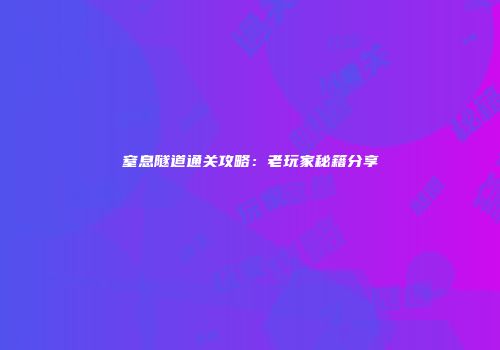 窒息隧道通关攻略：老玩家秘籍分享