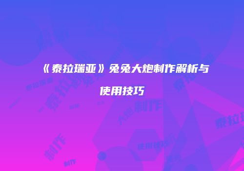 《泰拉瑞亚》兔兔大炮制作解析与使用技巧