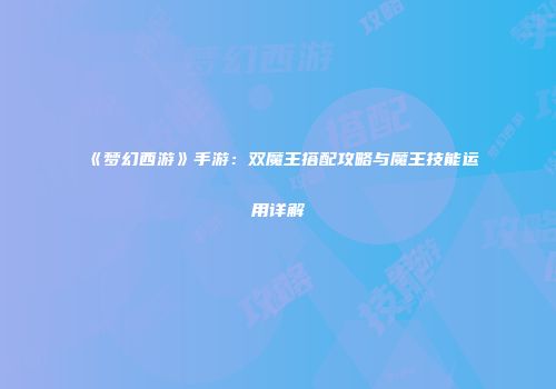 《梦幻西游》手游：双魔王搭配攻略与魔王技能运用详解
