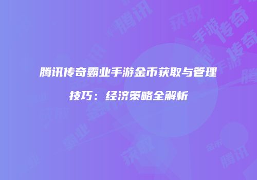 腾讯传奇霸业手游金币获取与管理技巧：经济策略全解析