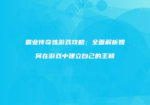 霸业传奇炼游戏攻略：全面解析如何在游戏中建立自己的王朝
