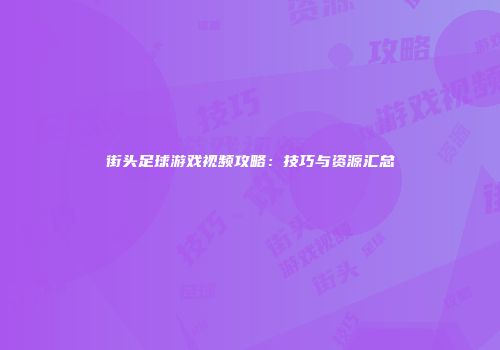 街头足球游戏视频攻略：技巧与资源汇总