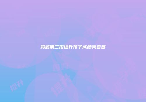 妈妈用三招提升孩子成绩笑容多