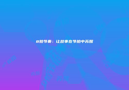 8拍节奏：让故事在节拍中苏醒