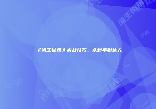 《海王捕鱼》实战技巧：从新手到达人