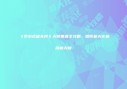 《页游虎啸龙吟》天赋重置全攻略：如何最大化利用新天赋