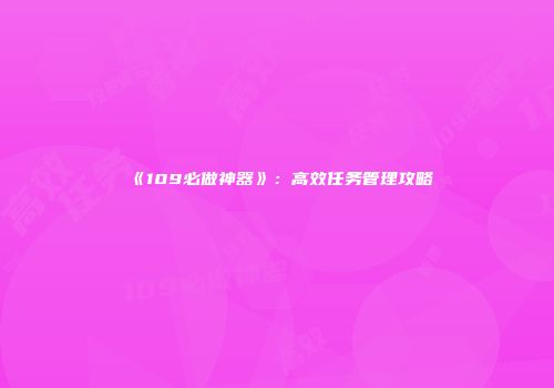 《109必做神器》：高效任务管理攻略