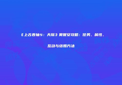 《上古卷轴5：天际》奥妮安攻略：任务、属性、互动与结婚方法