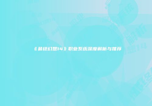 《最终幻想14》职业系统深度解析与推荐