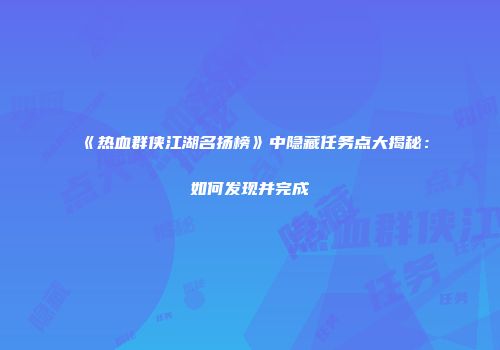 《热血群侠江湖名扬榜》中隐藏任务点大揭秘：如何发现并完成