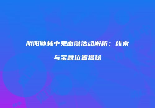 阴阳师林中鬼面隐活动解析：线索与宝藏位置揭秘