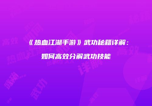 《热血江湖手游》武功秘籍详解:如何高效分解武功技能