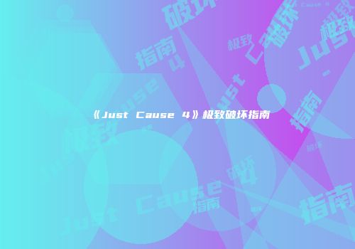 《Just Cause 4》极致破坏指南