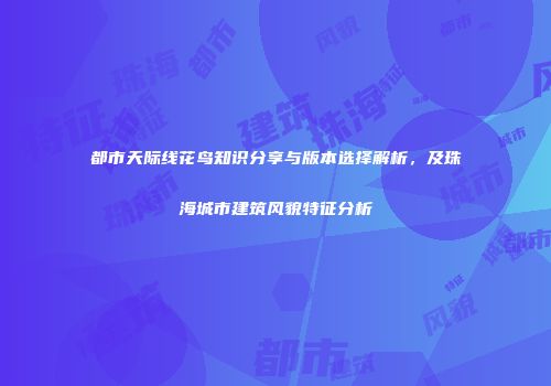 都市天际线花鸟知识分享与版本选择解析，及珠海城市建筑风貌特征分析