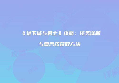 《地下城与勇士》攻略：任务详解与复合药获取方法
