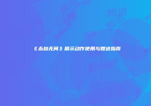 《永劫无间》展示动作使用与赠送指南