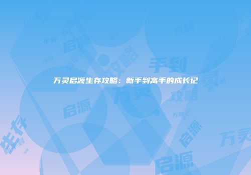 万灵启源生存攻略：新手到高手的成长记