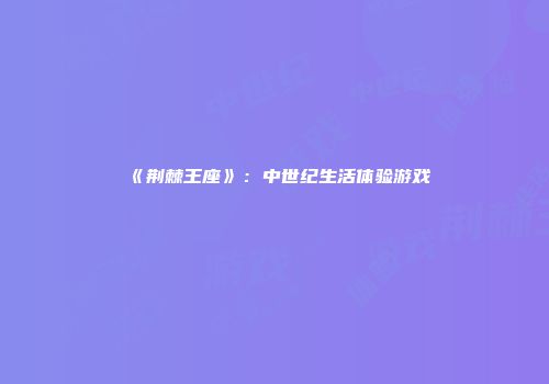 《荆棘王座》：中世纪生活体验游戏