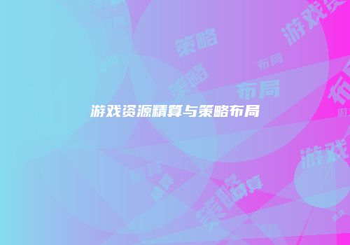游戏资源精算与策略布局