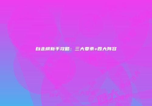 自走棋新手攻略：三大要素+四大阵容