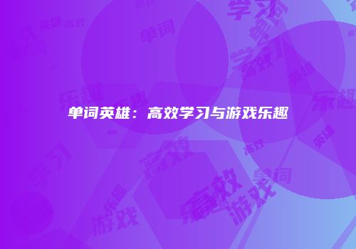 单词英雄：高效学习与游戏乐趣