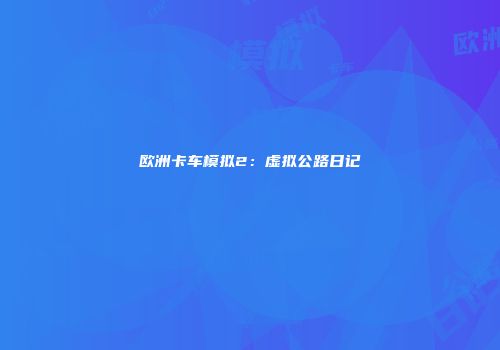 欧洲卡车模拟2：虚拟公路日记
