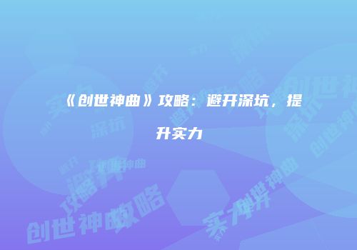 《创世神曲》攻略：避开深坑，提升实力