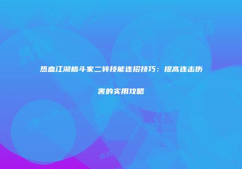 热血江湖格斗家二转技能连招技巧：提高连击伤害的实用攻略