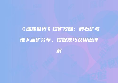 《迷你世界》挖矿攻略：砖石矿与地下蓝矿分布、挖掘技巧及用途详解