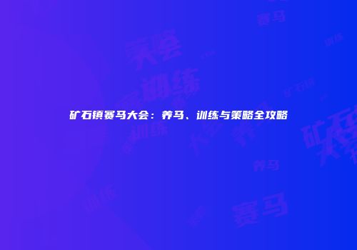 矿石镇赛马大会：养马、训练与策略全攻略